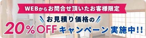WEBからお問合せ頂いたお客様限定 お見積り価格の20%OFFキャンペーン実施中