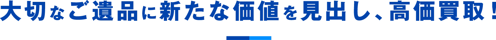 大切なご遺品に新たな価値を見出し、高価買取！