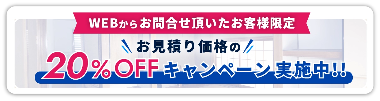 WEBからお問合せ頂いたお客様限定。お見積り価格の20%OFFキャンペーン実施中!!
