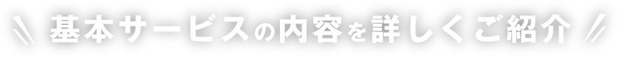基本サービスの内容を詳しくご紹介