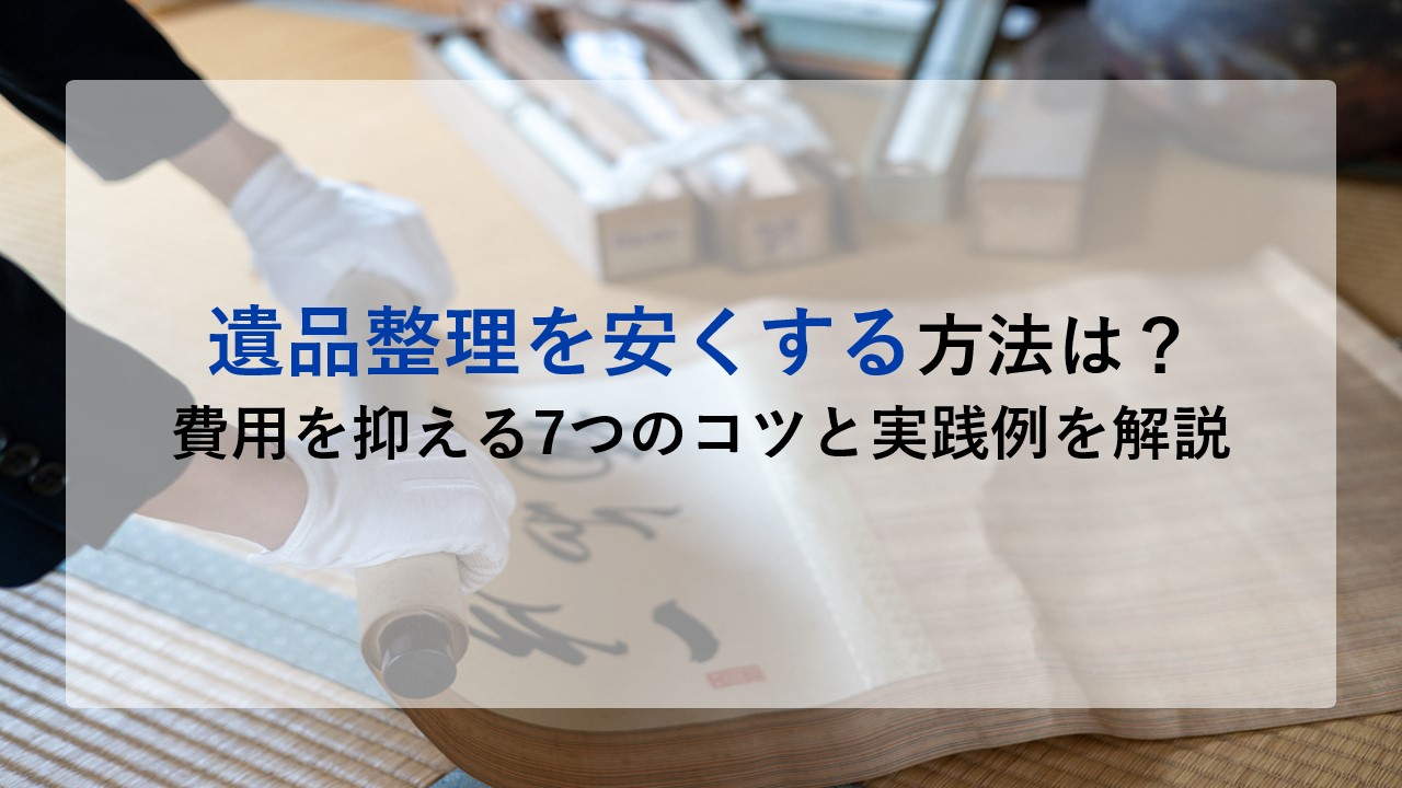 遺品整理を安くする方法は？費用を抑える7つのコツと実践例を解説