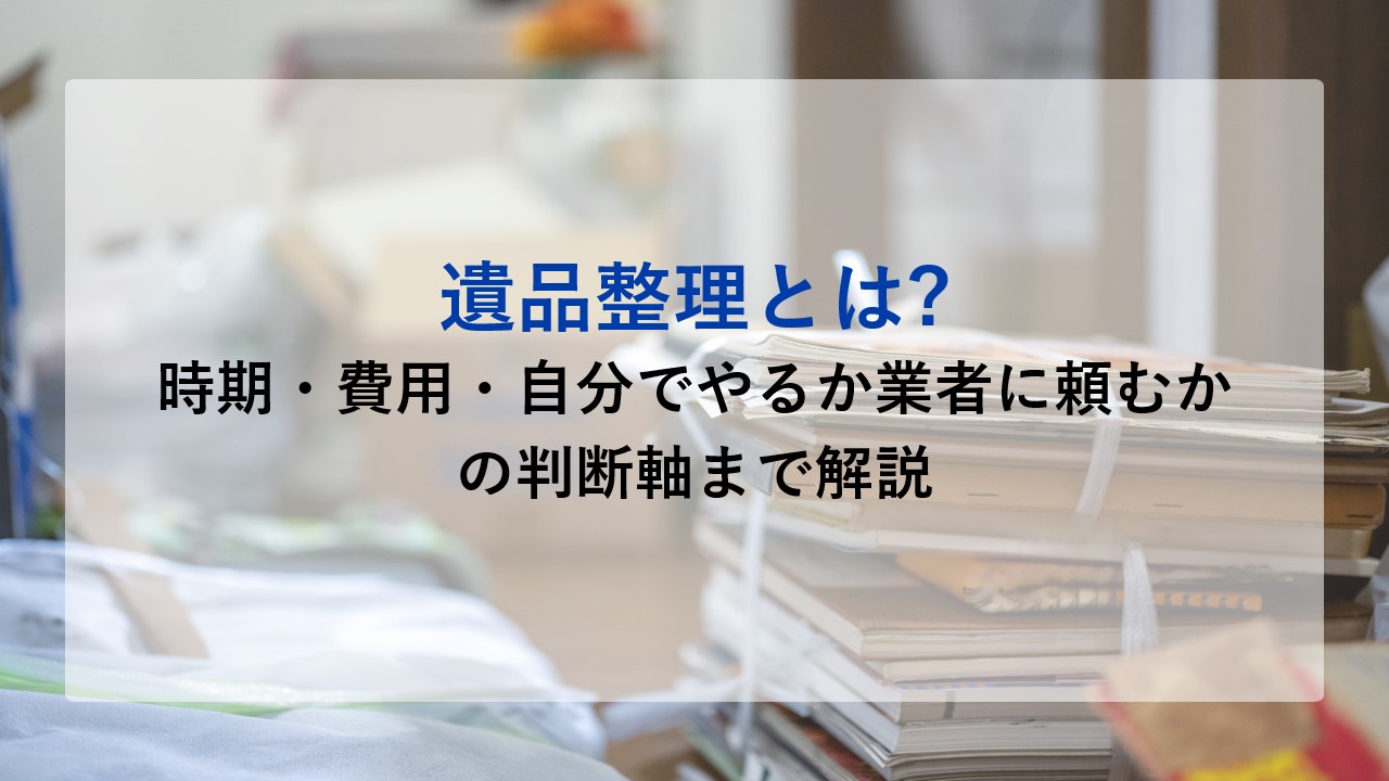 遺品整理とは？時期・費用・自分でやるか業者に頼むかの判断軸まで解説