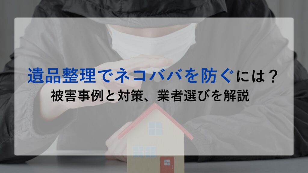 遺品整理でネコババを防ぐには？被害事例と対策、業者選びを解説