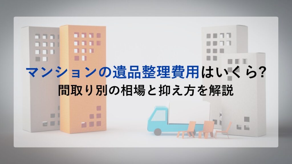 マンションの遺品整理費用はいくら?間取り別の相場と抑え方を解説