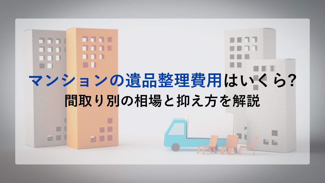 マンションの遺品整理費用はいくら?間取り別の相場と抑え方を解説