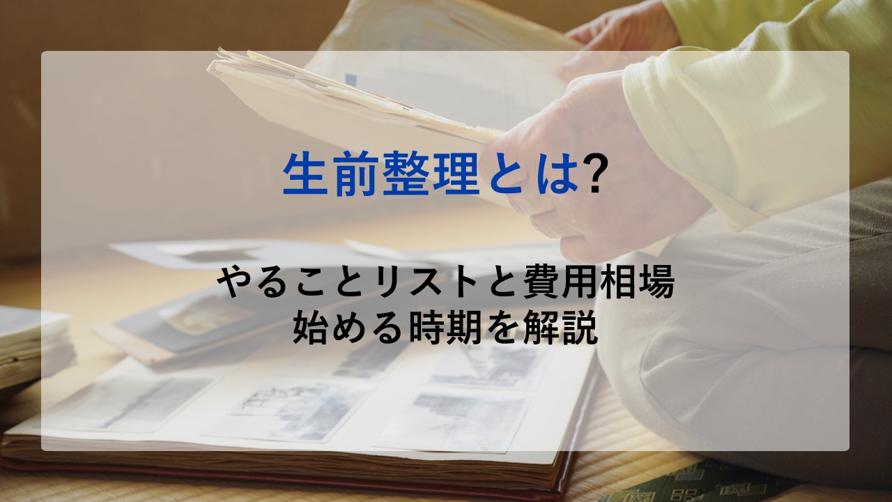 生前整理とは？やることリストと費用相場、始める時期を解説