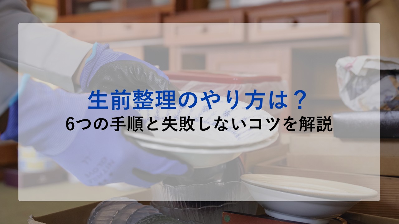 生前整理のやり方は？6つの手順と失敗しないコツを解説