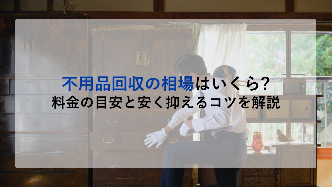 不用品回収の相場はいくら？料金の目安と安く抑えるコツを解説