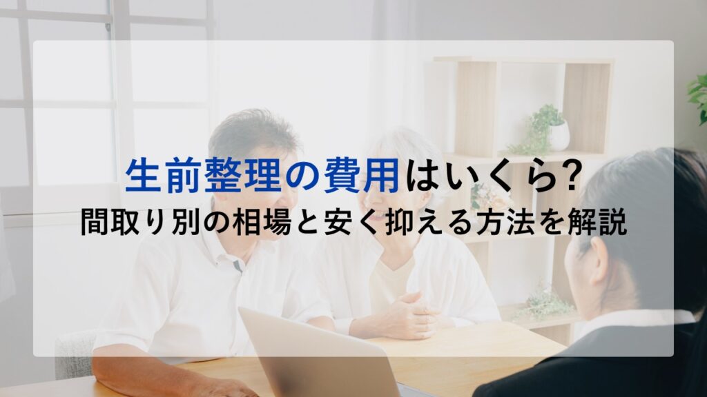 生前整理の費用はいくら?間取り別の相場と安く抑える方法を解説